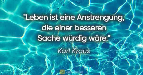 Karl Kraus Zitat: "Leben ist eine Anstrengung, die einer besseren Sache würdig wäre."