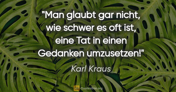 Karl Kraus Zitat: "Man glaubt gar nicht, wie schwer es oft ist, eine Tat in einen..."