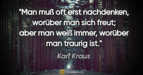 Karl Kraus Zitat: "Man muß oft erst nachdenken, worüber man sich freut; aber man..."