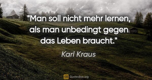 Karl Kraus Zitat: "Man soll nicht mehr lernen, als man unbedingt gegen das Leben..."