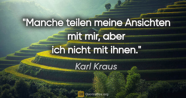 Karl Kraus Zitat: "Manche teilen meine Ansichten mit mir, aber ich nicht mit ihnen."