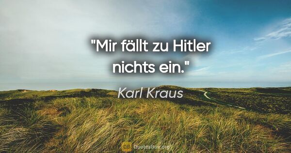 Karl Kraus Zitat: "Mir fällt zu Hitler nichts ein."