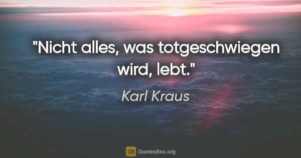 Karl Kraus Zitat: "Nicht alles, was totgeschwiegen wird, lebt."
