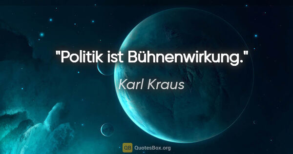 Karl Kraus Zitat: "Politik ist Bühnenwirkung."