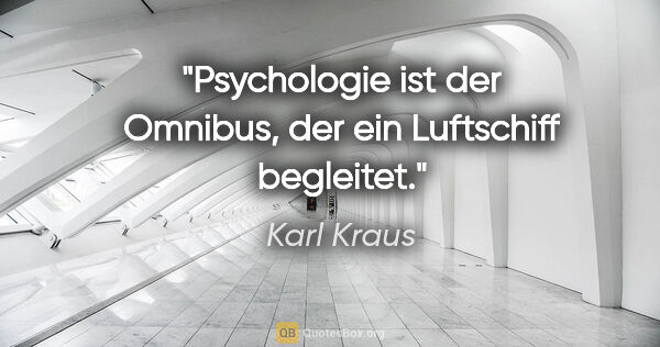Karl Kraus Zitat: "Psychologie ist der Omnibus, der ein Luftschiff begleitet."