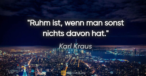 Karl Kraus Zitat: "Ruhm ist, wenn man sonst nichts davon hat."