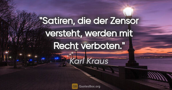 Karl Kraus Zitat: "Satiren, die der Zensor versteht, werden mit Recht verboten."