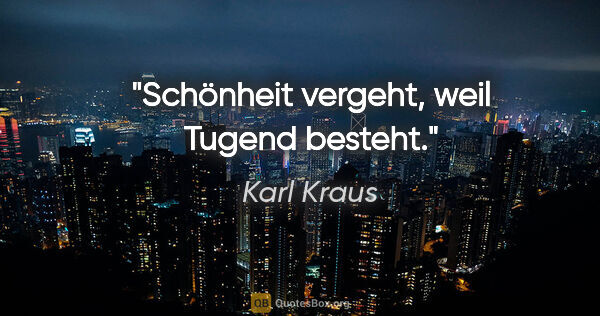 Karl Kraus Zitat: "Schönheit vergeht, weil Tugend besteht."