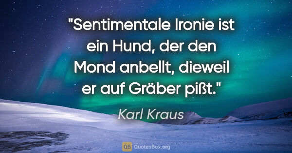 Karl Kraus Zitat: "Sentimentale Ironie ist ein Hund, der den Mond anbellt,..."