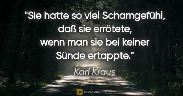 Karl Kraus Zitat: "Sie hatte so viel Schamgefühl, daß sie errötete, wenn man sie..."