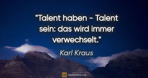 Karl Kraus Zitat: "Talent haben - Talent sein: das wird immer verwechselt."