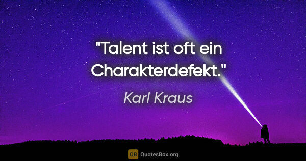 Karl Kraus Zitat: "Talent ist oft ein Charakterdefekt."