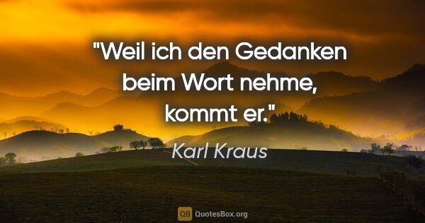 Karl Kraus Zitat: "Weil ich den Gedanken beim Wort nehme, kommt er."