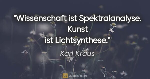 Karl Kraus Zitat: "Wissenschaft ist Spektralanalyse. Kunst ist Lichtsynthese."