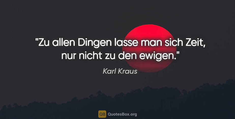 Karl Kraus Zitat: "Zu allen Dingen lasse man sich Zeit, nur nicht zu den ewigen."