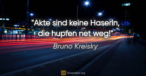 Bruno Kreisky Zitat: "Akte sind keine Haserln, die hupfen net weg!"