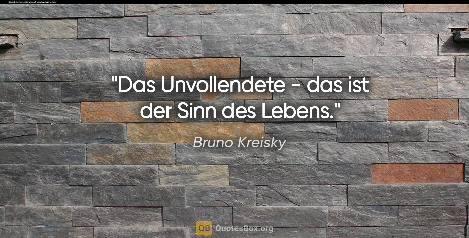 Bruno Kreisky Zitat: "Das Unvollendete - das ist der Sinn des Lebens."