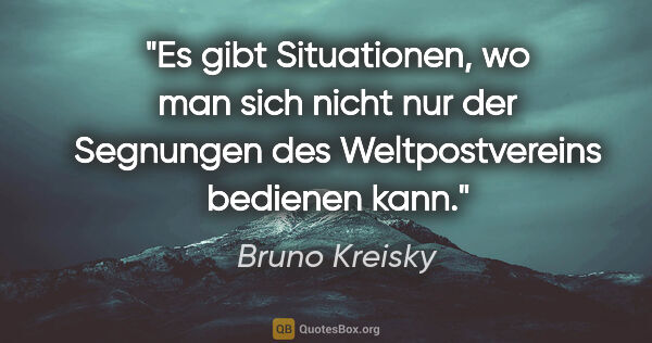 Bruno Kreisky Zitat: "Es gibt Situationen, wo man sich nicht nur der Segnungen des..."