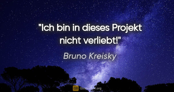 Bruno Kreisky Zitat: "Ich bin in dieses Projekt nicht verliebt!"