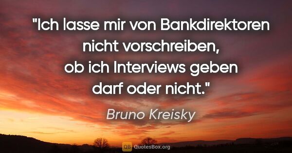 Bruno Kreisky Zitat: "Ich lasse mir von Bankdirektoren nicht vorschreiben, ob ich..."