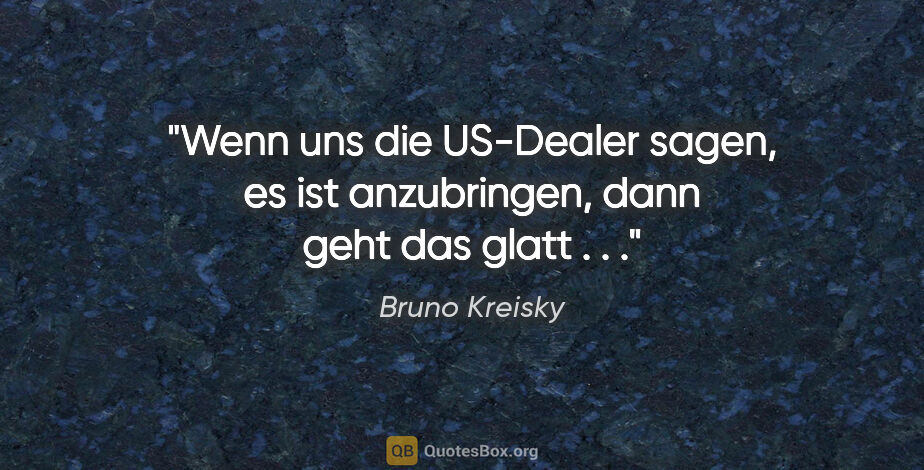 Bruno Kreisky Zitat: "Wenn uns die US-Dealer sagen, es ist anzubringen, dann geht..."