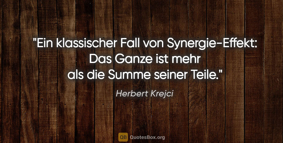 Herbert Krejci Zitat: "Ein klassischer Fall von Synergie-Effekt: Das Ganze ist mehr..."