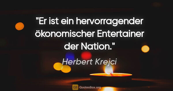 Herbert Krejci Zitat: "Er ist ein hervorragender ökonomischer Entertainer der Nation."