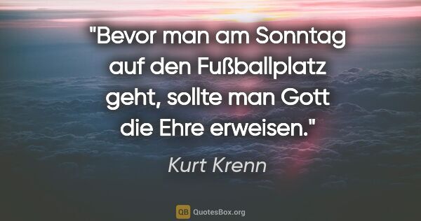 Kurt Krenn Zitat: "Bevor man am Sonntag auf den Fußballplatz geht, sollte man..."
