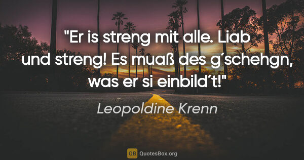 Leopoldine Krenn Zitat: "Er is streng mit alle. Liab und streng! Es muaß des g´schehgn,..."