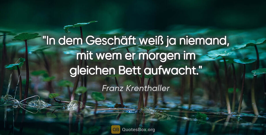 Franz Krenthaller Zitat: "In dem Geschäft weiß ja niemand, mit wem er morgen im gleichen..."