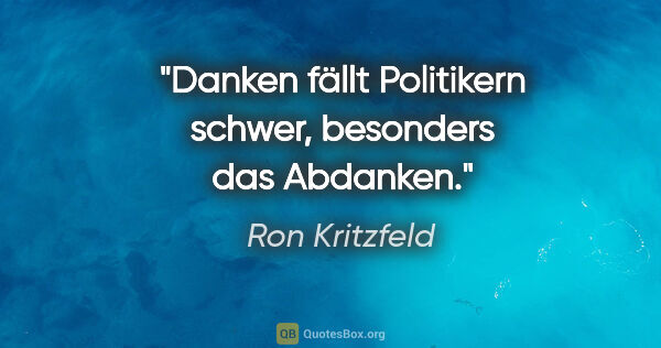 Ron Kritzfeld Zitat: "Danken fällt Politikern schwer, besonders das Abdanken."