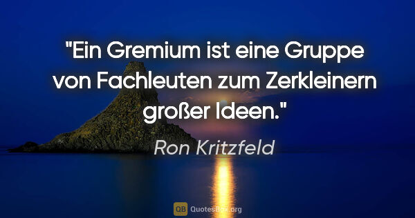 Ron Kritzfeld Zitat: "Ein Gremium ist eine Gruppe von Fachleuten zum Zerkleinern..."