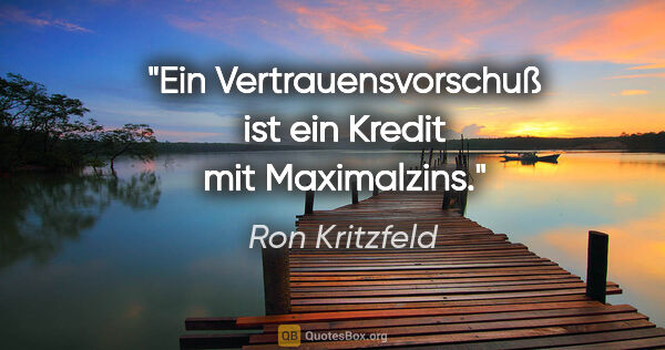 Ron Kritzfeld Zitat: "Ein Vertrauensvorschuß ist ein Kredit mit Maximalzins."