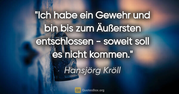 Hansjörg Kröll Zitat: "Ich habe ein Gewehr und bin bis zum Äußersten entschlossen -..."