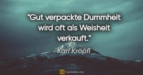 Karl Kröpfl Zitat: "Gut verpackte Dummheit wird oft als Weisheit verkauft."