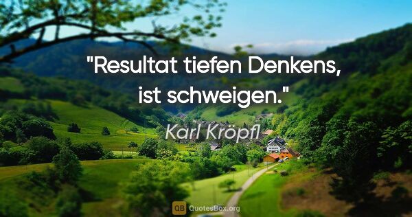 Karl Kröpfl Zitat: "Resultat tiefen Denkens, ist schweigen."