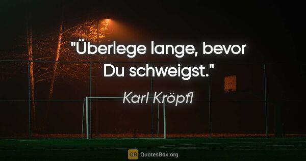 Karl Kröpfl Zitat: "Überlege lange, bevor Du schweigst."