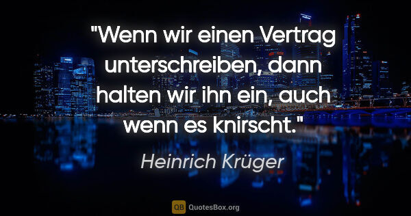 Heinrich Krüger Zitat: "Wenn wir einen Vertrag unterschreiben, dann halten wir ihn..."