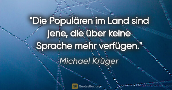 Michael Krüger Zitat: "Die Populären im Land sind jene, die über keine Sprache mehr..."