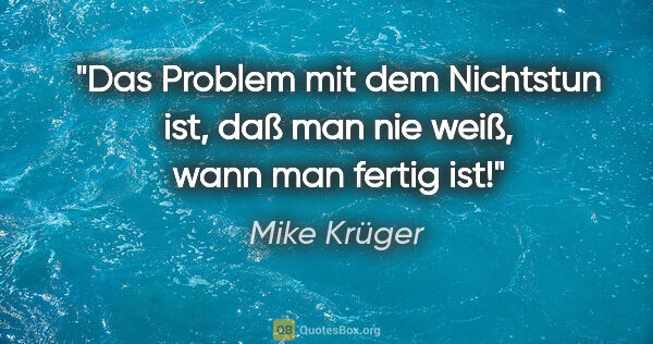 Mike Krüger Zitat: "Das Problem mit dem Nichtstun ist, daß man nie weiß, wann man..."