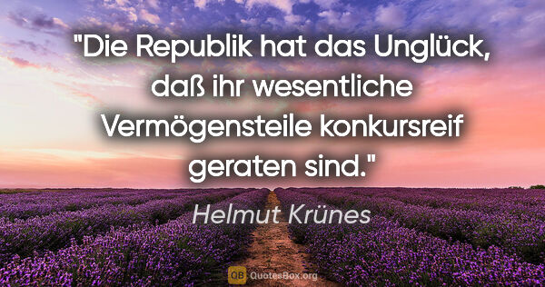 Helmut Krünes Zitat: "Die Republik hat das Unglück, daß ihr wesentliche..."