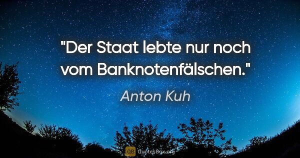 Anton Kuh Zitat: "Der Staat lebte nur noch vom Banknotenfälschen."
