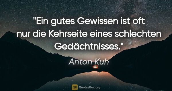 Anton Kuh Zitat: "Ein gutes Gewissen ist oft nur die Kehrseite eines schlechten..."