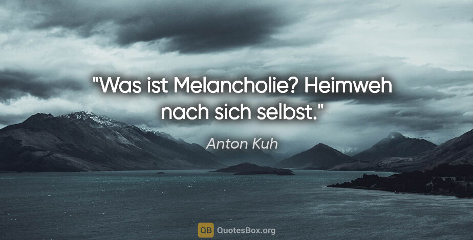 Anton Kuh Zitat: "Was ist Melancholie? Heimweh nach sich selbst."