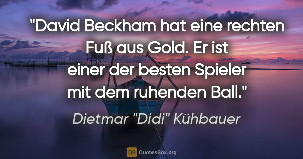 Dietmar "Didi" Kühbauer Zitat: "David Beckham hat eine rechten Fuß aus Gold. Er ist einer der..."