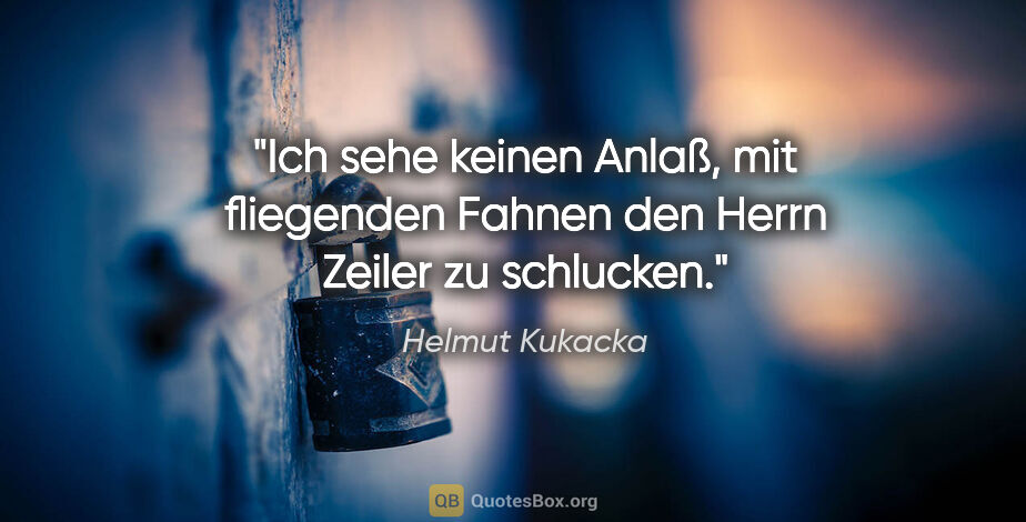 Helmut Kukacka Zitat: "Ich sehe keinen Anlaß, mit fliegenden Fahnen den Herrn Zeiler..."