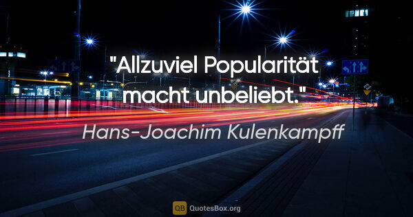 Hans-Joachim Kulenkampff Zitat: "Allzuviel Popularität macht unbeliebt."