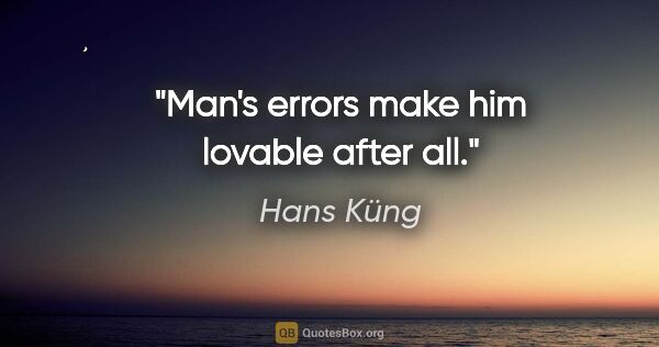 Hans Küng Zitat: "Man's errors make him lovable after all."