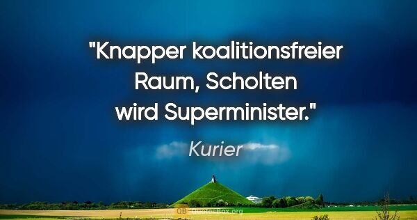 Kurier Zitat: "Knapper koalitionsfreier Raum, Scholten wird "Superminister"."
