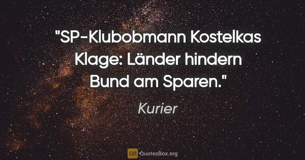 Kurier Zitat: "SP-Klubobmann Kostelkas Klage: "Länder hindern Bund am Sparen"."